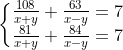 \left\{\begin{matrix} \frac{108}{x+y}+\frac{63}{x-y}=7 & & \\ \frac{81}{x+y}+\frac{84}{x-y}=7& & \end{matrix}\right.